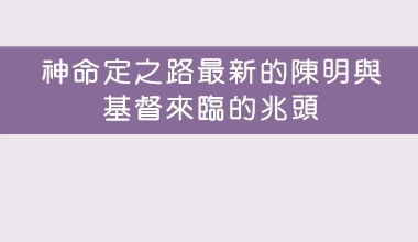 神命定之路最新的陳明與基督來臨的兆頭（會3057 ）