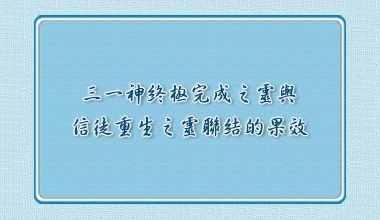 三一神終極完成之靈與信徒重生之靈聯結的果效（造2217）